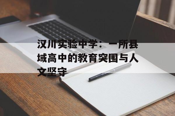 汉川实验中学：一所县域高中的教育突围与人文坚守-第1张图片-