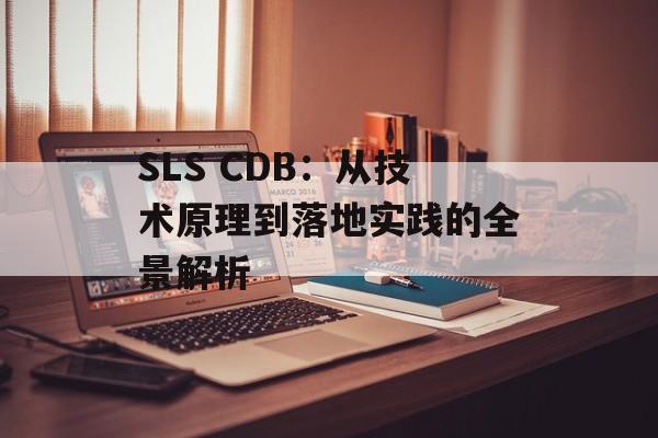 SLS CDB：从技术原理到落地实践的全景解析-第1张图片-