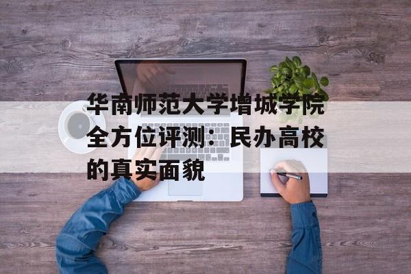 华南师范大学增城学院全方位评测：民办高校的真实面貌-第1张图片-
