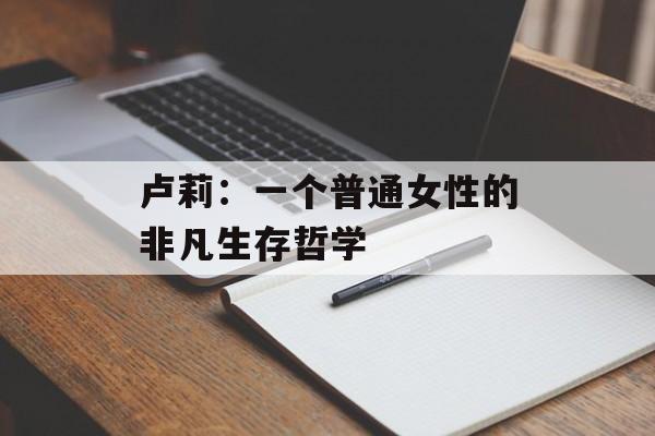 卢莉：一个普通女性的非凡生存哲学-第1张图片-