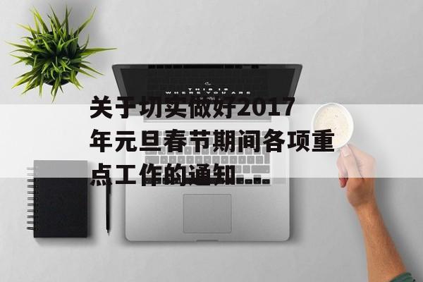 关于切实做好2017年元旦春节期间各项重点工作的通知-第1张图片-