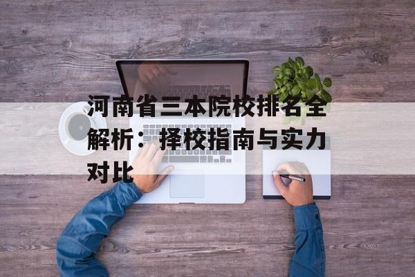 河南省三本院校排名全解析：择校指南与实力对比-第1张图片-