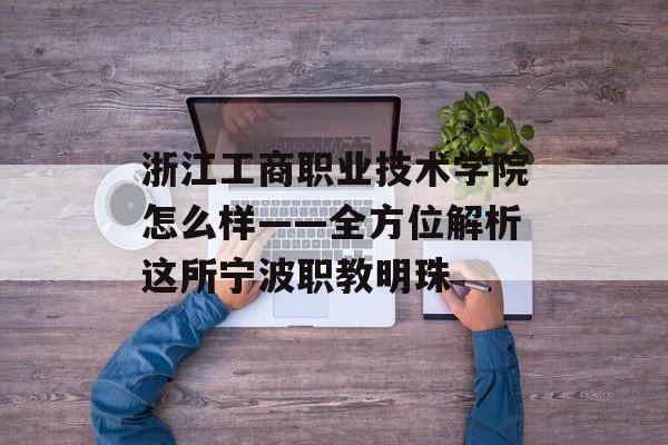 浙江工商职业技术学院怎么样——全方位解析这所宁波职教明珠-第1张图片-