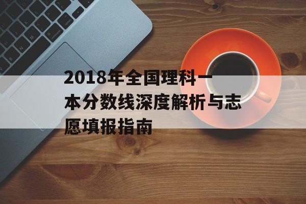 2018年全国理科一本分数线深度解析与志愿填报指南-第1张图片-
