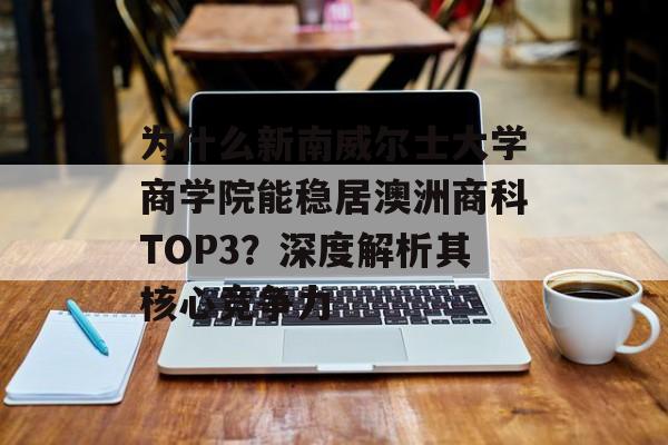 为什么新南威尔士大学商学院能稳居澳洲商科TOP3？深度解析其核心竞争力-第1张图片-