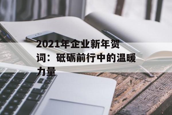 2021年企业新年贺词：砥砺前行中的温暖力量-第1张图片-