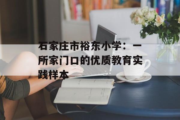 石家庄市裕东小学：一所家门口的优质教育实践样本-第1张图片-
