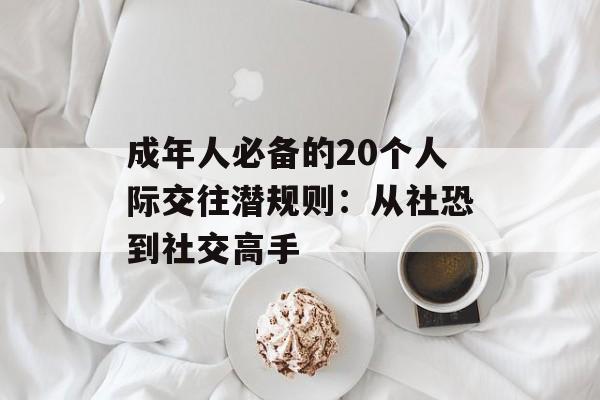 成年人必备的20个人际交往潜规则：从社恐到社交高手-第1张图片-
