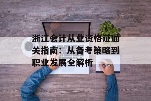 浙江会计从业资格证通关指南：从备考策略到职业发展全解析-第1张图片-