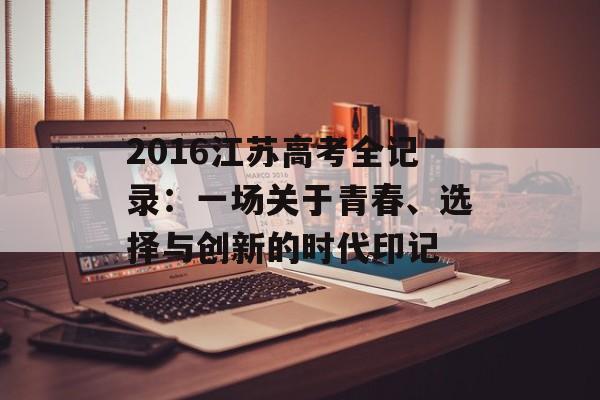 2016江苏高考全记录：一场关于青春、选择与创新的时代印记-第1张图片-
