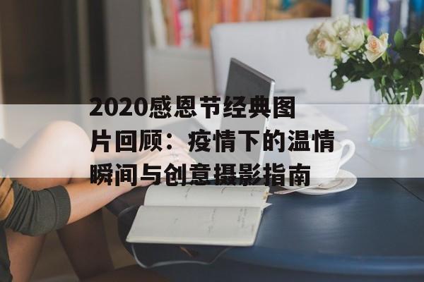 2020感恩节经典图片回顾：疫情下的温情瞬间与创意摄影指南-第1张图片-