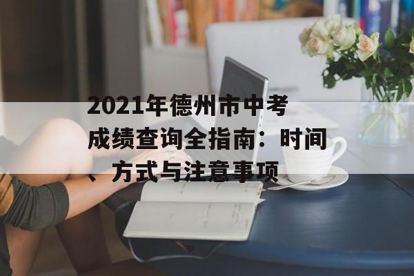 2021年德州市中考成绩查询全指南：时间、方式与注意事项-第1张图片-