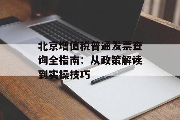北京增值税普通发票查询全指南：从政策解读到实操技巧-第1张图片-
