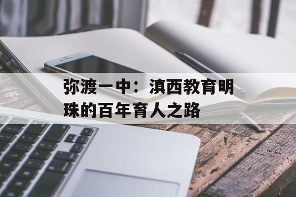 弥渡一中：滇西教育明珠的百年育人之路-第1张图片-