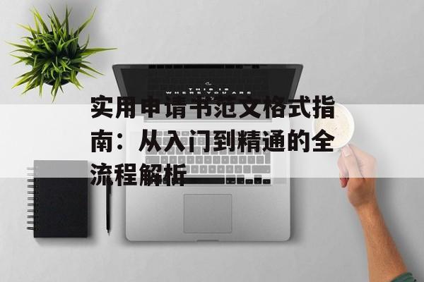 实用申请书范文格式指南：从入门到精通的全流程解析-第1张图片-