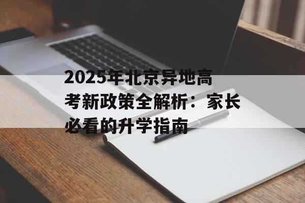2025年北京异地高考新政策全解析：家长必看的升学指南-第1张图片-