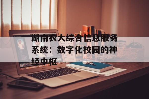 湖南农大综合信息服务系统：数字化校园的神经中枢-第1张图片-