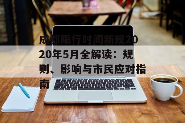 成都限行时间新规2020年5月全解读：规则、影响与市民应对指南-第1张图片-