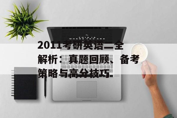 2011考研英语二全解析：真题回顾、备考策略与高分技巧-第1张图片-