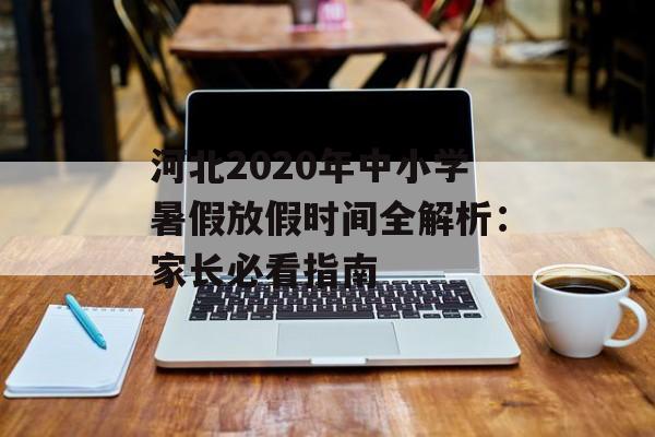 河北2020年中小学暑假放假时间全解析：家长必看指南-第1张图片-