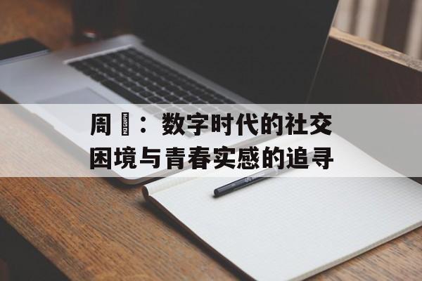 周枬：数字时代的社交困境与青春实感的追寻-第1张图片-