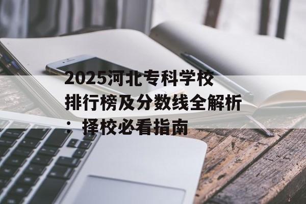 2025河北专科学校排行榜及分数线全解析：择校必看指南-第1张图片-