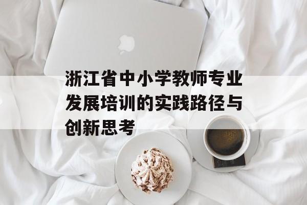 浙江省中小学教师专业发展培训的实践路径与创新思考-第1张图片-