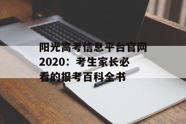 阳光高考信息平台官网2020：考生家长必看的报考百科全书-第1张图片-