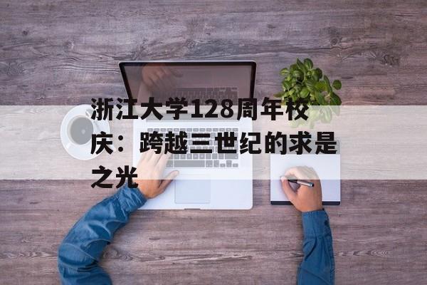 浙江大学128周年校庆：跨越三世纪的求是之光-第1张图片-