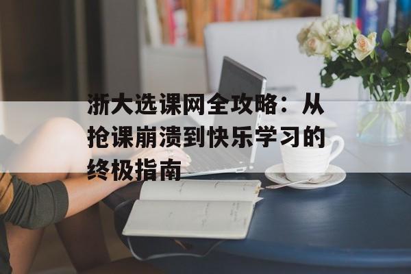 浙大选课网全攻略：从抢课崩溃到快乐学习的终极指南-第1张图片-