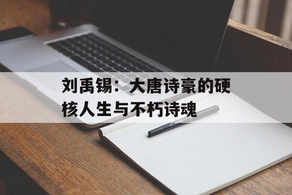 刘禹锡：大唐诗豪的硬核人生与不朽诗魂-第1张图片-