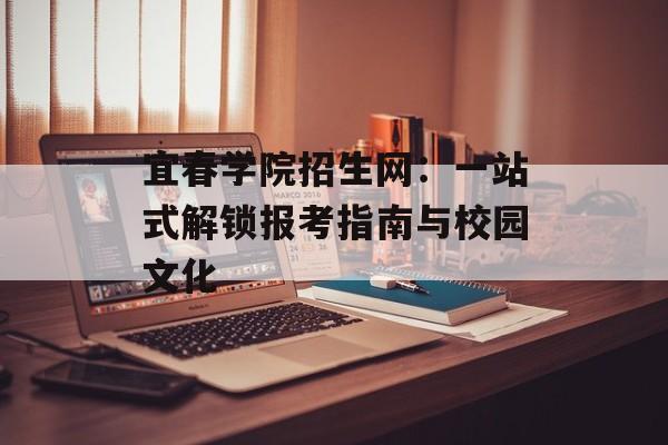 宜春学院招生网：一站式解锁报考指南与校园文化-第1张图片-