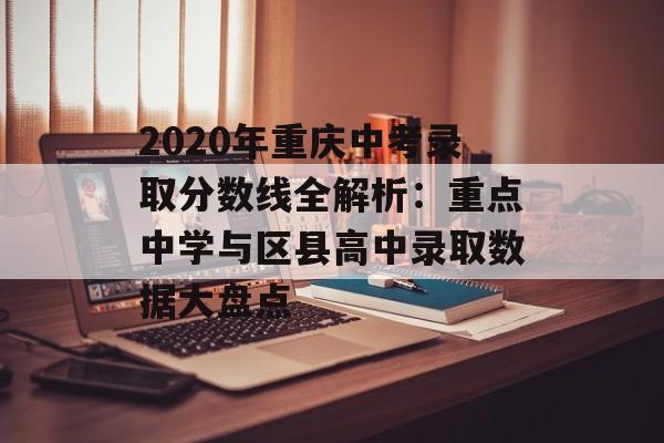 2020年重庆中考录取分数线全解析：重点中学与区县高中录取数据大盘点-第1张图片-