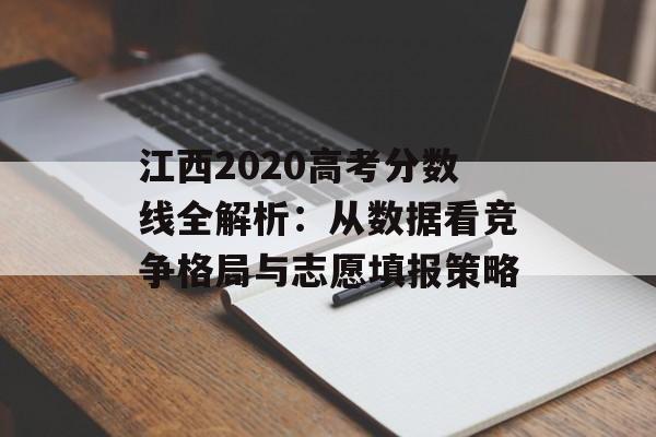 江西2020高考分数线全解析：从数据看竞争格局与志愿填报策略-第1张图片-