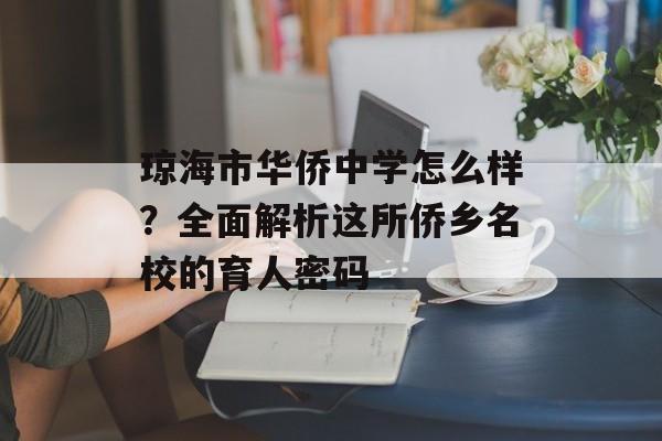 琼海市华侨中学怎么样？全面解析这所侨乡名校的育人密码-第1张图片-