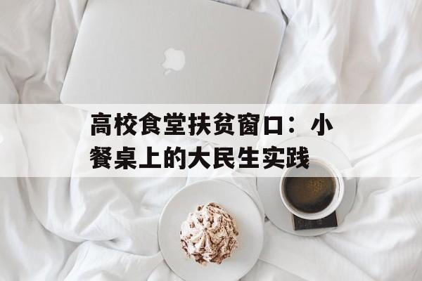 高校食堂扶贫窗口：小餐桌上的大民生实践-第1张图片-