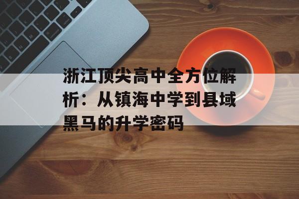 浙江顶尖高中全方位解析：从镇海中学到县域黑马的升学密码-第1张图片-