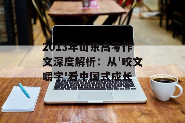2013年山东高考作文深度解析：从'咬文嚼字'看中国式成长-第1张图片-