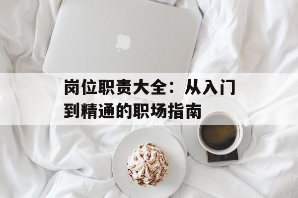 岗位职责大全：从入门到精通的职场指南-第1张图片-