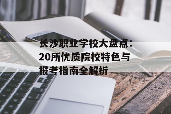 长沙职业学校大盘点：20所优质院校特色与报考指南全解析-第1张图片-