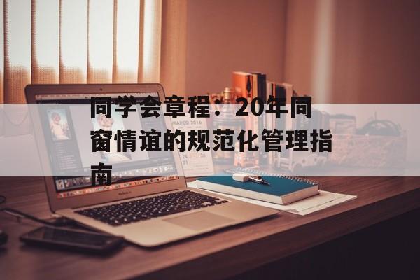同学会章程：20年同窗情谊的规范化管理指南-第1张图片-
