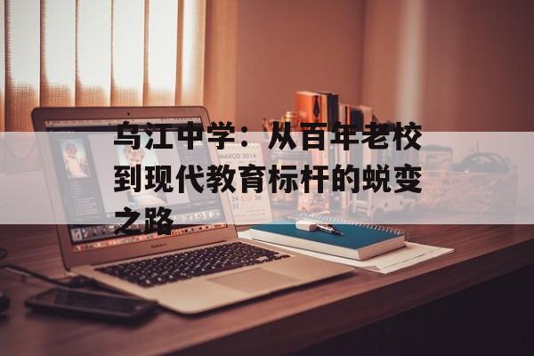 乌江中学：从百年老校到现代教育标杆的蜕变之路-第1张图片-