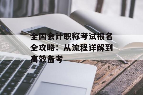 全国会计职称考试报名全攻略：从流程详解到高效备考-第1张图片-