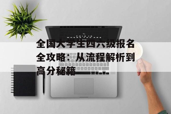 全国大学生四六级报名全攻略：从流程解析到高分秘籍-第1张图片-