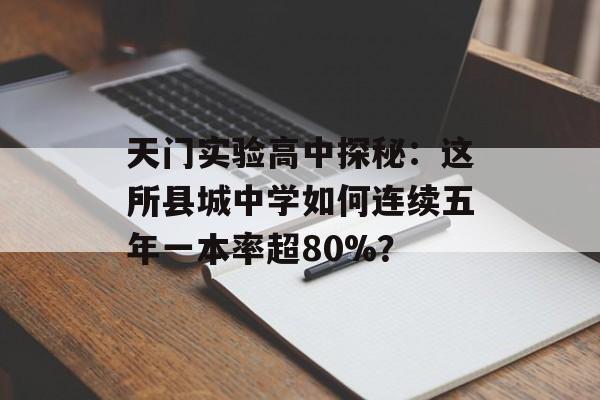 天门实验高中探秘：这所县城中学如何连续五年一本率超80%？-第1张图片-