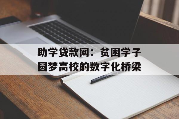 助学贷款网：贫困学子圆梦高校的数字化桥梁-第1张图片-