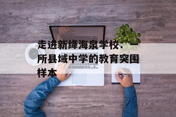 走进新绛海泉学校：一所县域中学的教育突围样本-第1张图片-