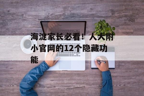 海淀家长必看！人大附小官网的12个隐藏功能-第1张图片-