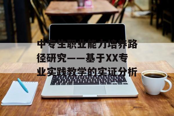 中专生职业能力培养路径研究——基于XX专业实践教学的实证分析-第1张图片-