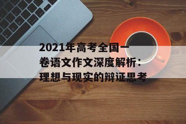 2021年高考全国一卷语文作文深度解析：理想与现实的辩证思考-第1张图片-